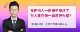 我把别人一把椅子损坏了，别人要我赔一套是否合理？