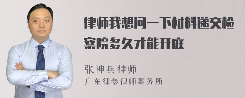 律师我想问一下材料递交检察院多久才能开庭