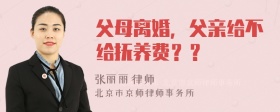 父母离婚，父亲给不给抚养费？？