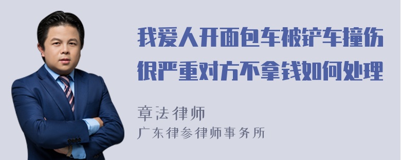 我爱人开面包车被铲车撞伤很严重对方不拿钱如何处理