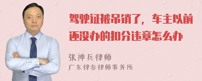 驾驶证被吊销了，车主以前还没办的扣分违章怎么办