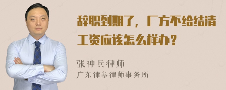 辞职到期了，厂方不给结清工资应该怎么样办？