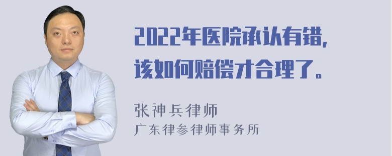 2022年医院承认有错，该如何赔偿才合理了。