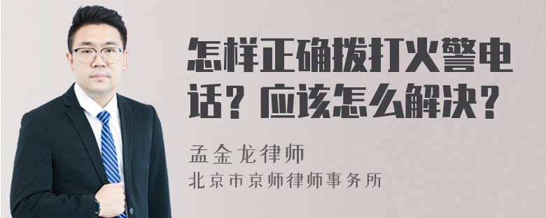 怎样正确拨打火警电话？应该怎么解决？