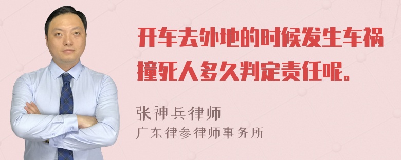 开车去外地的时候发生车祸撞死人多久判定责任呢。