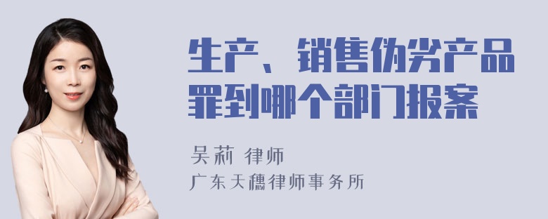 生产、销售伪劣产品罪到哪个部门报案