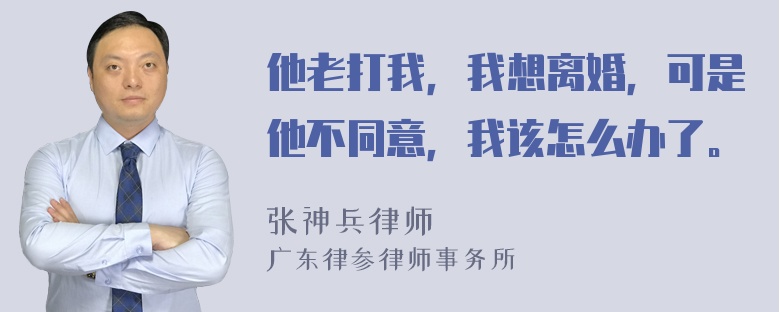 他老打我，我想离婚，可是他不同意，我该怎么办了。