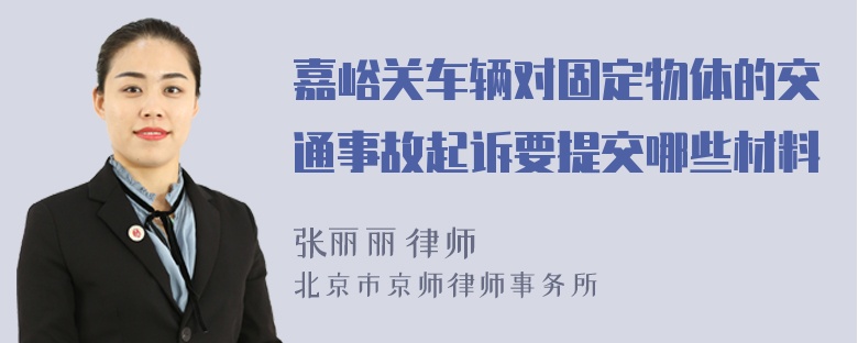 嘉峪关车辆对固定物体的交通事故起诉要提交哪些材料