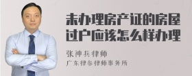 未办理房产证的房屋过户应该怎么样办理