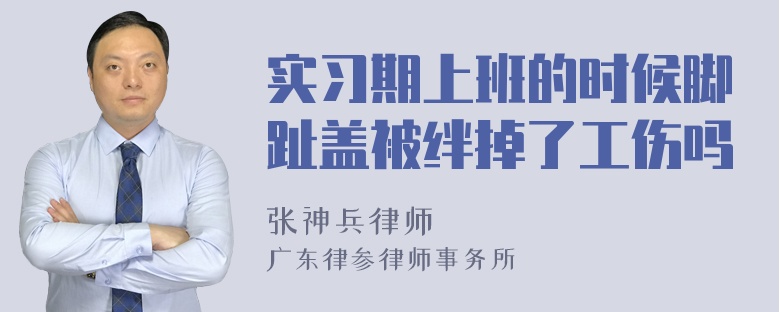 实习期上班的时候脚趾盖被绊掉了工伤吗