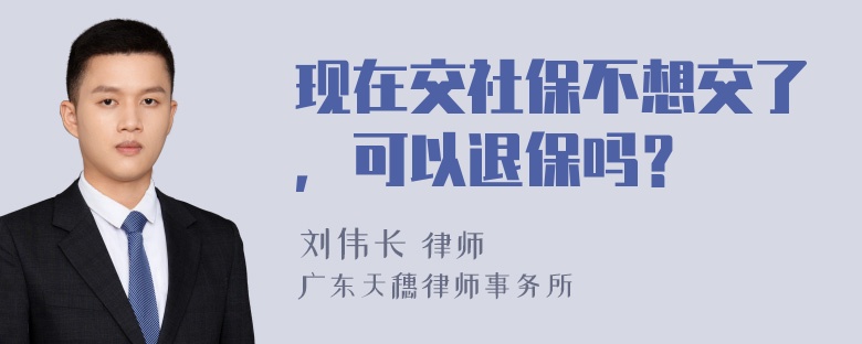 现在交社保不想交了，可以退保吗？