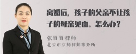 离婚后，孩子的父亲不让孩子的母亲见面。怎么办？