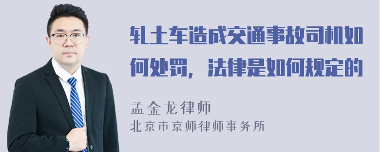 轧土车造成交通事故司机如何处罚，法律是如何规定的