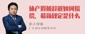 休产假被辞退如何赔偿，最新规定是什么