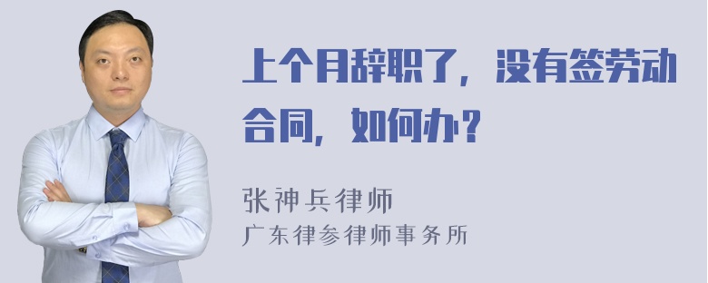 上个月辞职了，没有签劳动合同，如何办？