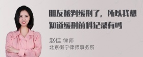 朋友被判缓刑了，所以我想知道缓刑前科记录有吗