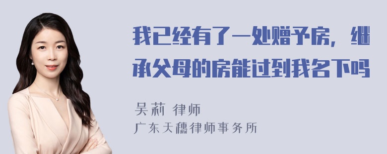 我已经有了一处赠予房，继承父母的房能过到我名下吗