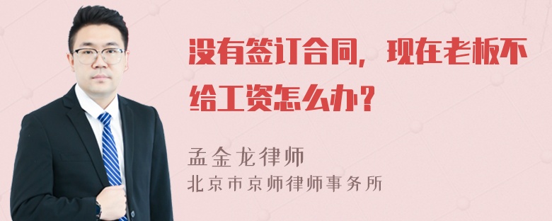 没有签订合同，现在老板不给工资怎么办？