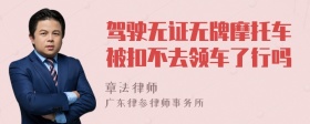 驾驶无证无牌摩托车被扣不去领车了行吗