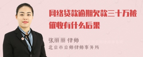 网络贷款逾期欠款三十万被催收有什么后果