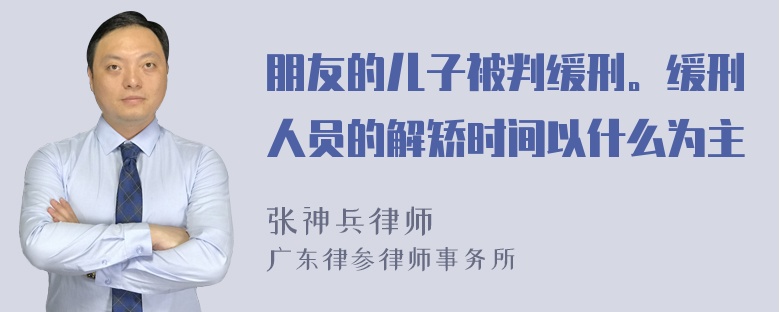 朋友的儿子被判缓刑。缓刑人员的解矫时间以什么为主