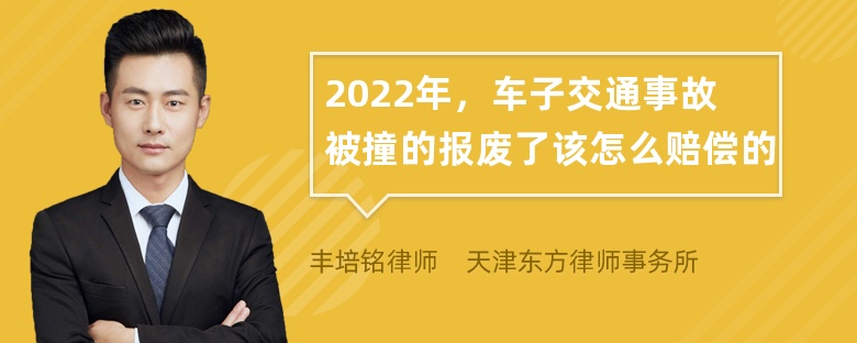 2022年，车子交通事故被撞的报废了该怎么赔偿的