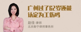 广州过了62岁还能认定为工伤吗