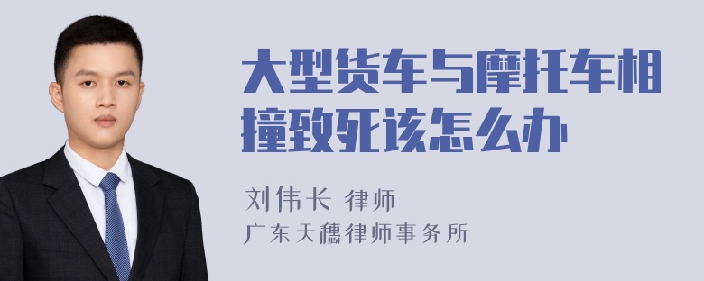 大型货车与摩托车相撞致死该怎么办