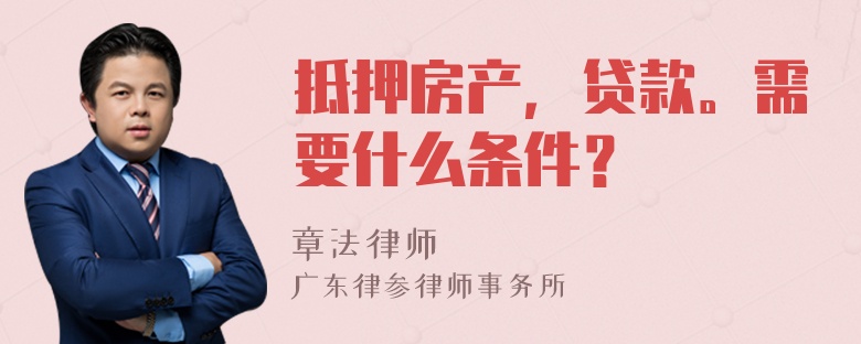 抵押房产，贷款。需要什么条件？