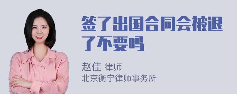 签了出国合同会被退了不要吗