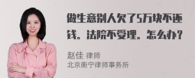 做生意别人欠了5万块不还钱。法院不受理。怎么办？