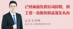 已经从原先的公司辞职，但工资一直拖欠的未发怎么办