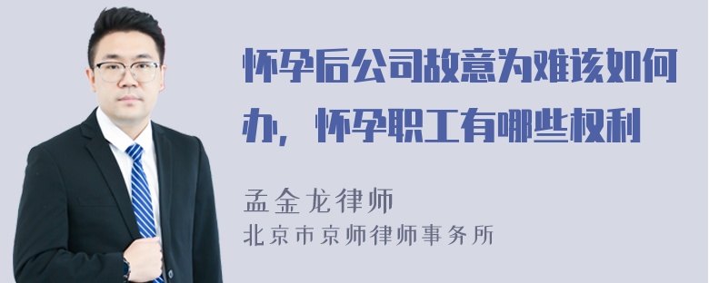 怀孕后公司故意为难该如何办，怀孕职工有哪些权利