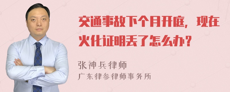 交通事故下个月开庭，现在火化证明丢了怎么办？