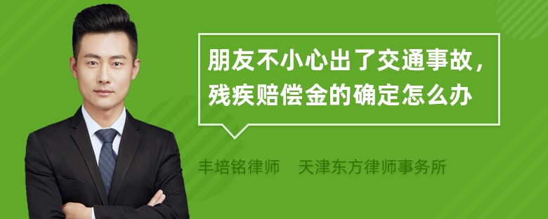 朋友不小心出了交通事故，残疾赔偿金的确定怎么办