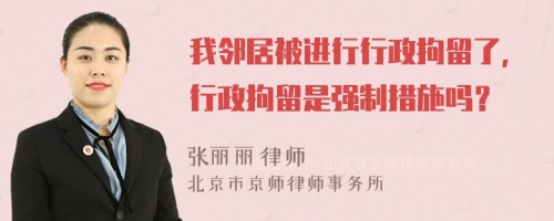 我邻居被进行行政拘留了，行政拘留是强制措施吗？