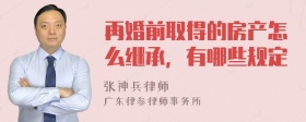 再婚前取得的房产怎么继承，有哪些规定