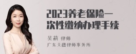 2023养老保险一次性缴纳办理手续