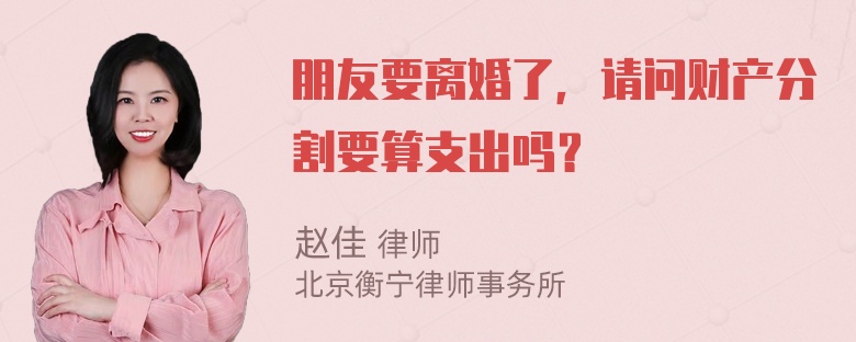 朋友要离婚了，请问财产分割要算支出吗？