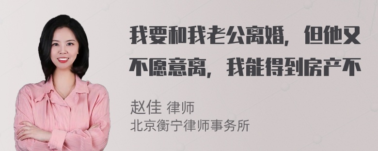 我要和我老公离婚，但他又不愿意离，我能得到房产不