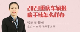 2023重庆车辆报废手续怎么样办