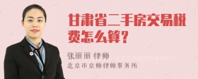 甘肃省二手房交易税费怎么算？