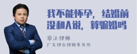 我不能怀孕，结婚前没和A说，算骗婚吗