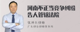 河南不正当竞争纠纷告人管辖法院