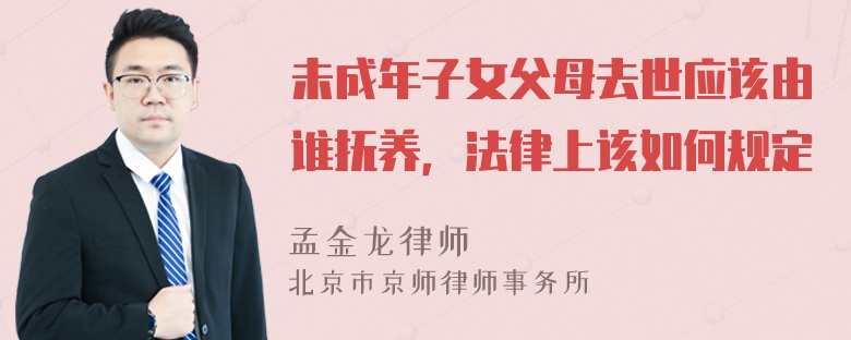 未成年子女父母去世应该由谁抚养，法律上该如何规定