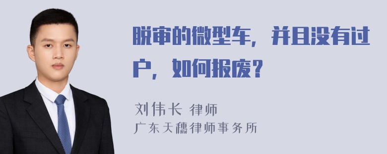 脱审的微型车，并且没有过户，如何报废？