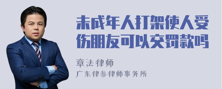 未成年人打架使人受伤朋友可以交罚款吗