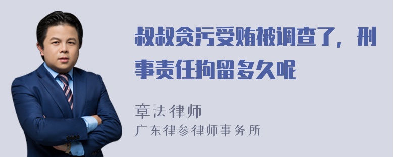 叔叔贪污受贿被调查了，刑事责任拘留多久呢