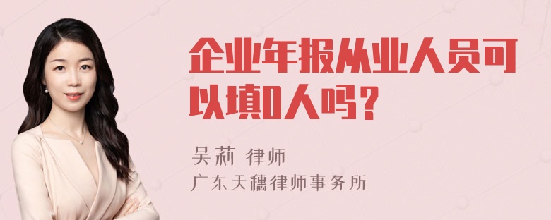 企业年报从业人员可以填0人吗？