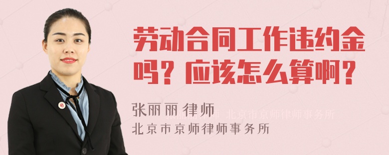 劳动合同工作违约金吗？应该怎么算啊？